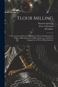 Cover image for Flour Milling; a Theoretical and Practical Handbook of Flour Manufacture for Millers, Millwrights, Flour-milling Engineers, and Others Engaged in the Flour-milling Industry