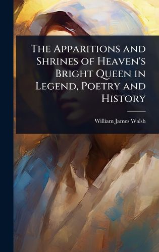 Cover image for The Apparitions and Shrines of Heaven's Bright Queen in Legend, Poetry and History