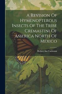 Cover image for A Revision Of Hymenopterous Insects Of The Tribe Cremastini Of America North Of Mexico