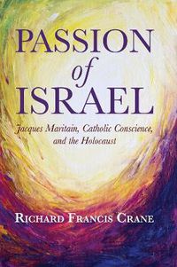 Cover image for Passion of Israel: Jacques Maritain, Catholic Conscience, and the Holocaust