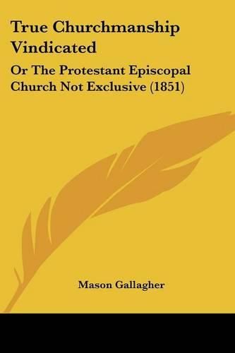 True Churchmanship Vindicated: Or the Protestant Episcopal Church Not Exclusive (1851)