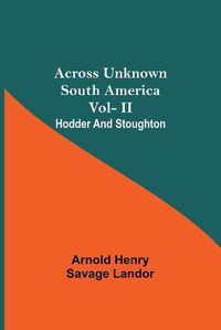 Cover image for Across Unknown South America Vol- Ii Hodder And Stoughton