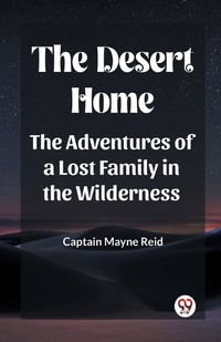 Cover image for The Desert Home The Adventures Of A Lost Family In The Wilderness