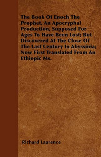 The Book Of Enoch The Prophet, An Apocryphal Production, Supposed For Ages To Have Been Lost; But Discovered At The Close Of The Last Century In Abyssinia; Now First Translated From An Ethiopic Ms.