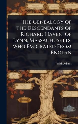 Cover image for The Genealogy of the Descendants of Richard Haven, of Lynn, Massachusetts, who Emigrated From Englan