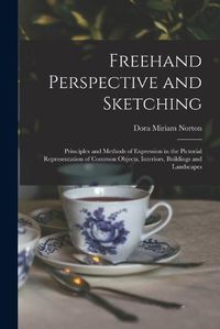 Cover image for Freehand Perspective and Sketching; Principles and Methods of Expression in the Pictorial Representation of Common Objects, Interiors, Buildings and Landscapes