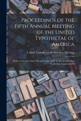 Cover image for Proceedings of the Fifth Annual Meeting of the United Typothetae of America: Held on October 20th, 21st and 22nd, 1891, in the Scottish Rite Cathedral, Cincinnati, O