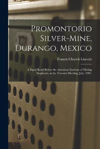 Cover image for Promontorio Silver-mine, Durango, Mexico: a Paper Read Before the American Institute of Mining Engineers, at the Toronto Meeting, July, 1907.