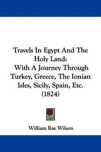 Cover image for Travels in Egypt and the Holy Land: With a Journey Through Turkey, Greece, the Ionian Isles, Sicily, Spain, Etc. (1824)