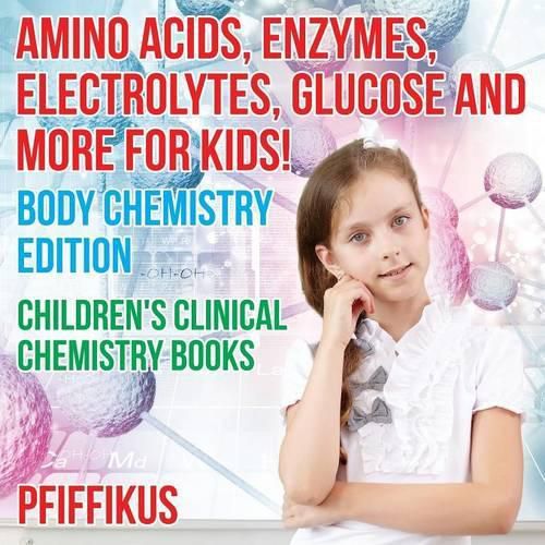 Cover image for Amino Acids, Enzymes, Electrolytes, Glucose and More for Kids! Body Chemistry Edition - Children's Clinical Chemistry Books