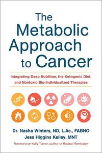 Cover image for The Metabolic Approach to Cancer: Integrating Deep Nutrition, the Ketogenic Diet, and Nontoxic Bio-Individualized Therapies