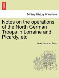 Cover image for Notes on the Operations of the North German Troops in Lorraine and Picardy, Etc.