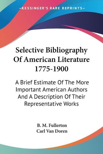 Selective Bibliography of American Literature 1775-1900: A Brief Estimate of the More Important American Authors and a Description of Their Representative Works