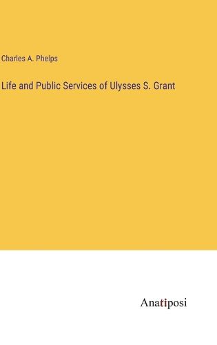 Cover image for Life and Public Services of Ulysses S. Grant