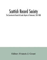 Cover image for Scottish Record Society; The Commissariot Record of Lauder Register of Testaments, 1561-1800