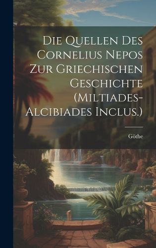 Cover image for Die Quellen Des Cornelius Nepos Zur Griechischen Geschichte (Miltiades-Alcibiades Inclus.)