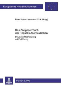 Cover image for Das Zivilgesetzbuch Der Republik Aserbaidschan: Deutsche Uebersetzung Mit Einfuehrung