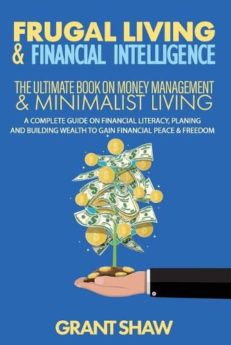 Cover image for Frugal Living & Financial Intelligence: The Ultimate Book on Money Management & Minimalist Living: A Complete Guide on Financial Literacy, Planing and Building Wealth to Gain Financial Peace & Freedom