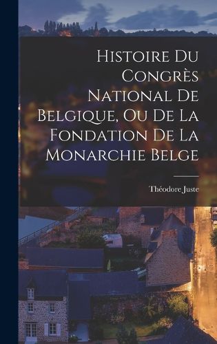 Cover image for Histoire Du Congres National De Belgique, Ou De La Fondation De La Monarchie Belge