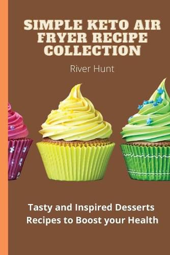 Cover image for Simple Keto Air Fryer Recipe Collection: Tasty and Inspired Desserts Recipes to Boost your Health