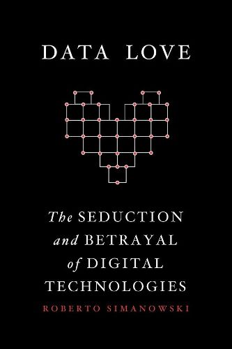 Cover image for Data Love: The Seduction and Betrayal of Digital Technologies