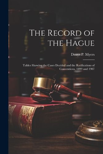 Cover image for The Record of the Hague; Tables Showing the Cases Decided and the Ratifications of Conventions, 1899 and 1907