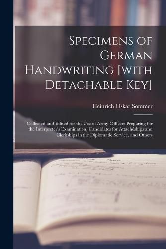 Specimens of German Handwriting [with Detachable key]; Collected and Edited for the use of Army Officers Preparing for the Interpreter's Examination, Candidates for Attacheships and Clerkships in the Diplomatic Service, and Others