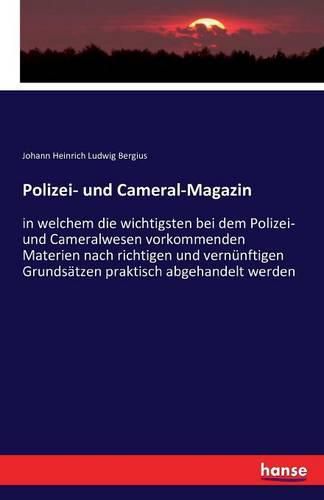 Polizei- und Cameral-Magazin: in welchem die wichtigsten bei dem Polizei- und Cameralwesen vorkommenden Materien nach richtigen und vernunftigen Grundsatzen praktisch abgehandelt werden