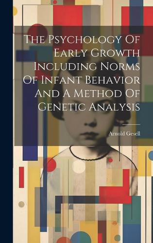 Cover image for The Psychology Of Early Growth Including Norms Of Infant Behavior And A Method Of Genetic Analysis