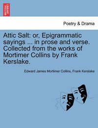 Cover image for Attic Salt: Or, Epigrammatic Sayings ... in Prose and Verse. Collected from the Works of Mortimer Collins by Frank Kerslake.