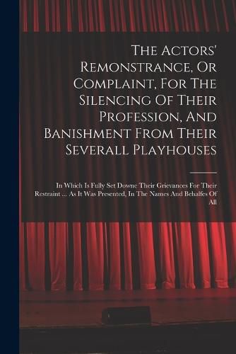 Cover image for The Actors' Remonstrance, Or Complaint, For The Silencing Of Their Profession, And Banishment From Their Severall Playhouses