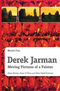 Cover image for Derek Jarman - Moving Pictures of a Painter: Home Movies, Super 8 Films and Other Small Gestures