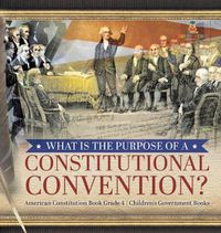 Cover image for What Is the Purpose of a Constitutional Convention? American Constitution Book Grade 4 Children's Government Books