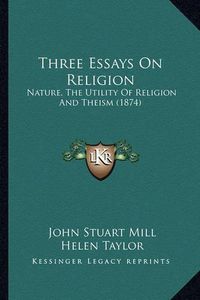 Cover image for Three Essays on Religion: Nature, the Utility of Religion and Theism (1874)