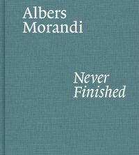 Cover image for Albers and Morandi: Never Finished
