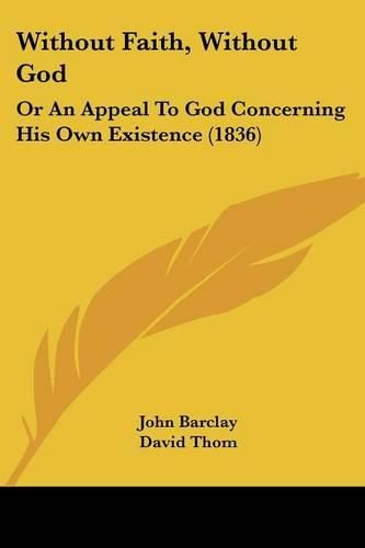 Without Faith, Without God: Or an Appeal to God Concerning His Own Existence (1836)