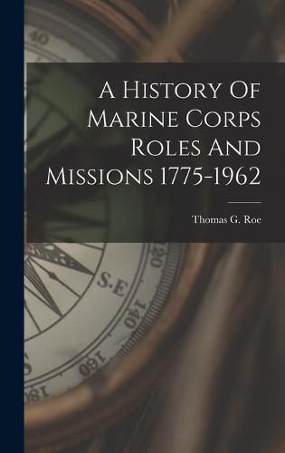 Cover image for A History Of Marine Corps Roles And Missions 1775-1962