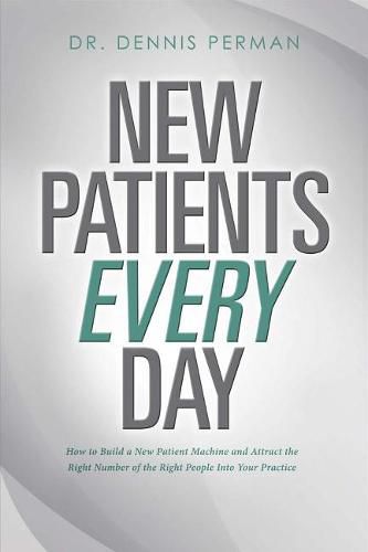 Cover image for New Patients Every Day: How to Build a New Patient Machine and Attract the Right Number of the Righ