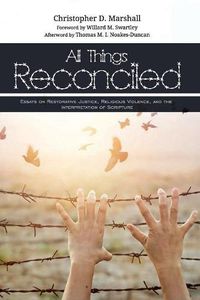 Cover image for All Things Reconciled: Essays on Restorative Justice, Religious Violence, and the Interpretation of Scripture