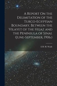 Cover image for A Report On the Delimitation of the Turco-Egyptian Boundary, Between the Vilayet of the Hejaz and the Peninsula of Sinai. (June-September, 1906.)