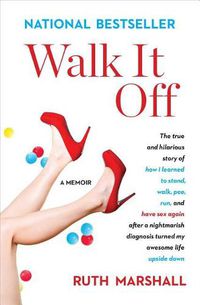 Cover image for Walk It Off: The True and Hilarious Story of How I Learned to Stand, Walk, Pee, Run, and Have Sex Again After a Nightmarish Diagnosis Turned My Awesome Life Upside Down