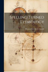 Cover image for Spelling Turned Etymology