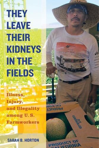 Cover image for They Leave Their Kidneys in the Fields: Illness, Injury, and Illegality among U.S. Farmworkers