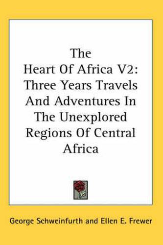 Cover image for The Heart of Africa V2: Three Years Travels and Adventures in the Unexplored Regions of Central Africa