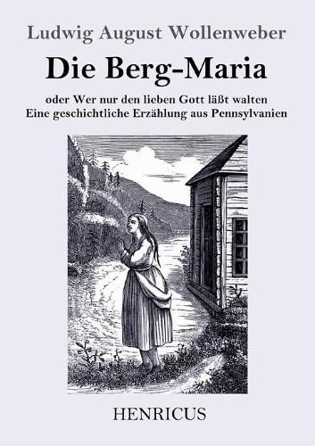 Cover image for Die Berg-Maria: oder Wer nur den lieben Gott lasst walten Eine geschichtliche Erzahlung aus Pennsylvanien