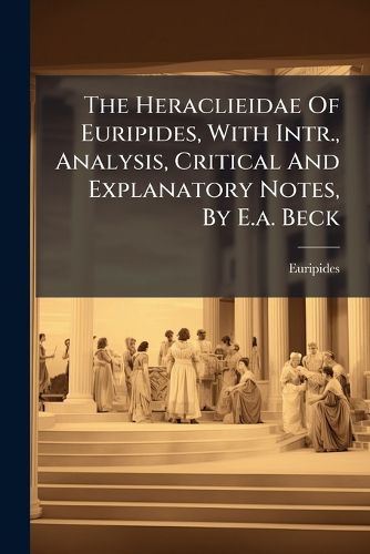 Cover image for The Heraclieidae of Euripides, with Intr., Analysis, Critical and Explanatory Notes, by E.A. Beck...