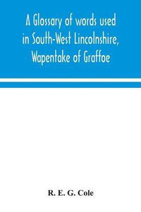 Cover image for A glossary of words used in South-West Lincolnshire, Wapentake of Graffoe