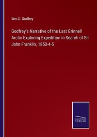 Cover image for Godfrey's Narrative of the Last Grinnell Arctic Exploring Expedition in Search of Sir John Franklin, 1853-4-5