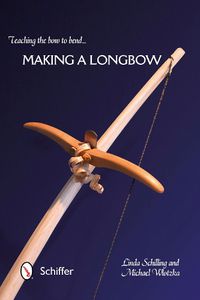 Cover image for Teaching the Bow to Bend: Making a Longbow