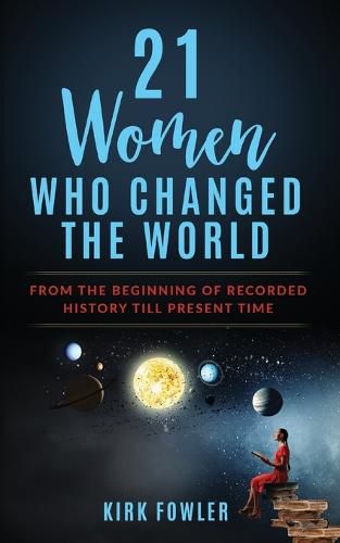 Cover image for 21 Women Who Changed the World: From the Beginning of Recorded History Till Present Time